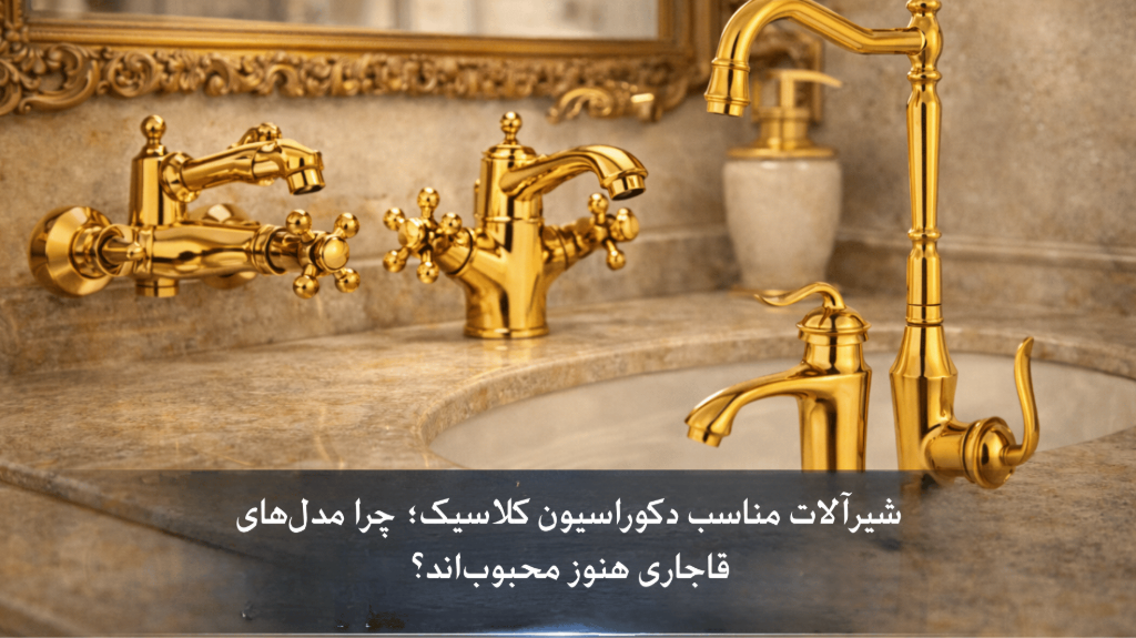 شیرآلات مناسب دکوراسیون کلاسیک؛چرا مدل‌های قاجاری هنوزمحبوب‌اند؟