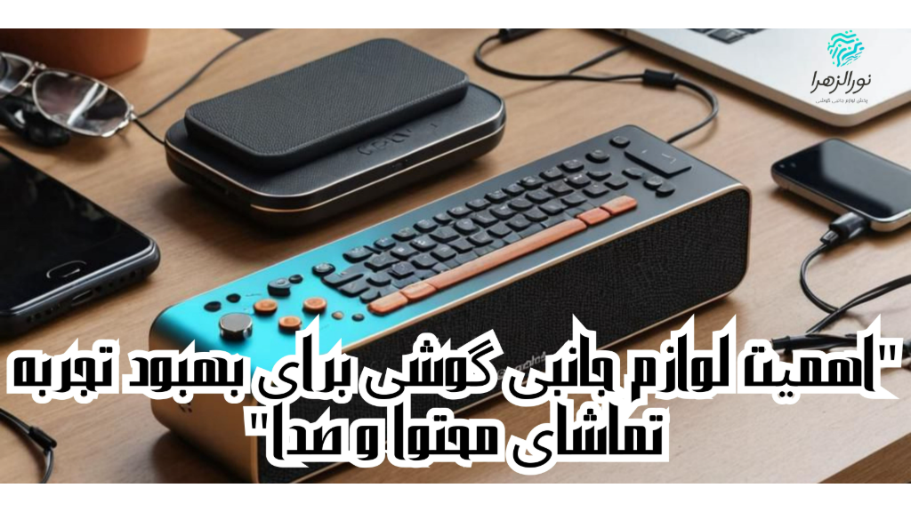 "اهمیت لوازم جانبی گوشی برای بهبود تجربه تماشای محتوا و صدا"