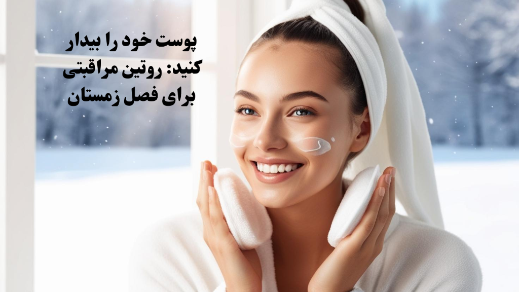 پوست خود را بیدار کنید: روتین مراقبتی برای فصل زمستان