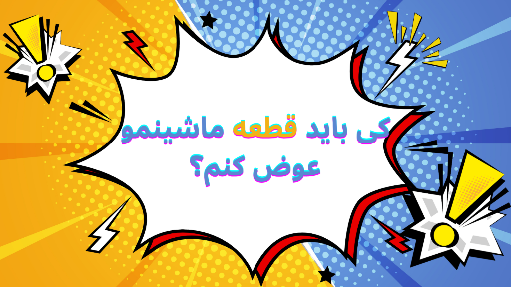 کی باید قطعه ماشینمو عوض کنم؟