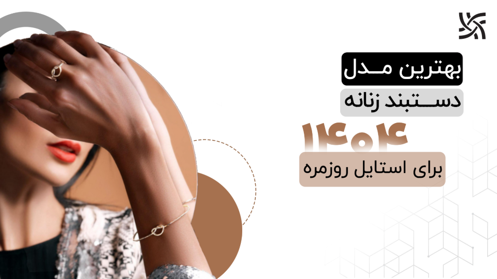 بهترین مدل‌های دستبند زنانه 1404 برای استایل روزمره