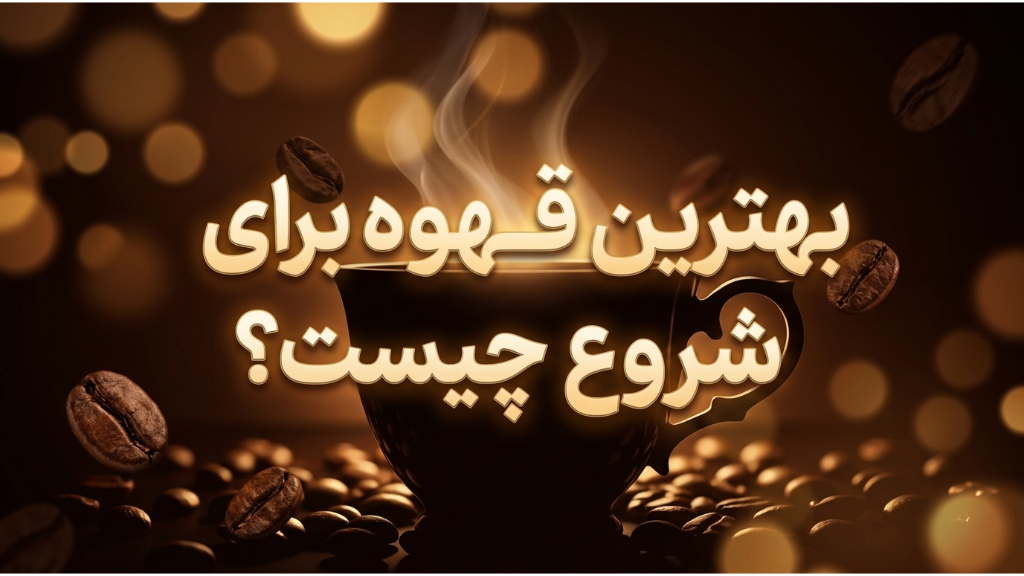 بهترین قهوه برای شروع چیست؟