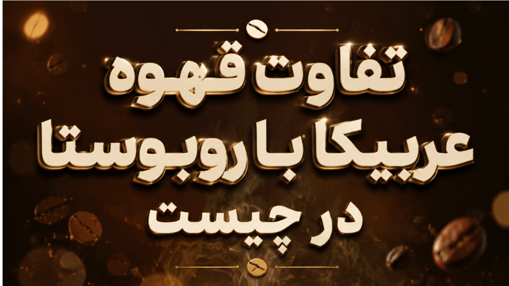 تفاوت قهوه عربیکا و روبوستا در چیست؟