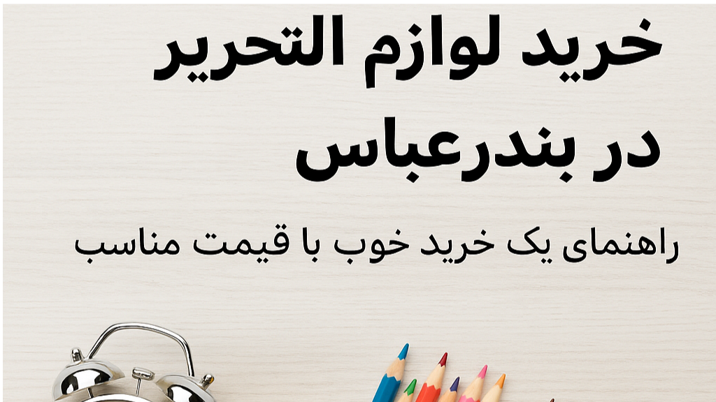 خرید لوازم التحریر در بندرعباس | راهنمای یک خرید خوب