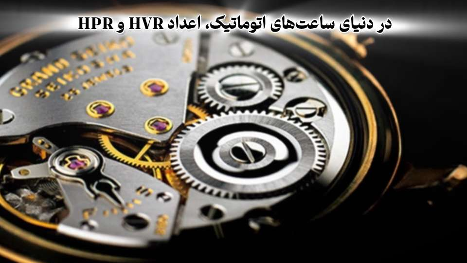 در دنیای ساعت‌های اتوماتیک، اعداد HVR و HPR یعنی چی؟!