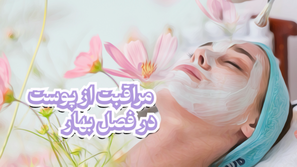 مراقبت و محافظت از پوست در فصل بهار