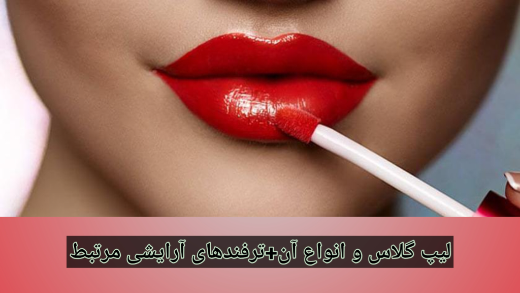 لیپ گلاس و انواع آن+ترفندهای آرایشی مرتبط