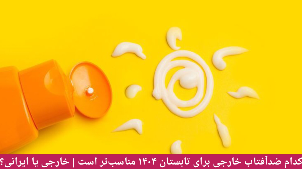 بهترین ضدآفتاب برای تابستان 1404 و بررسی برند های محبوب