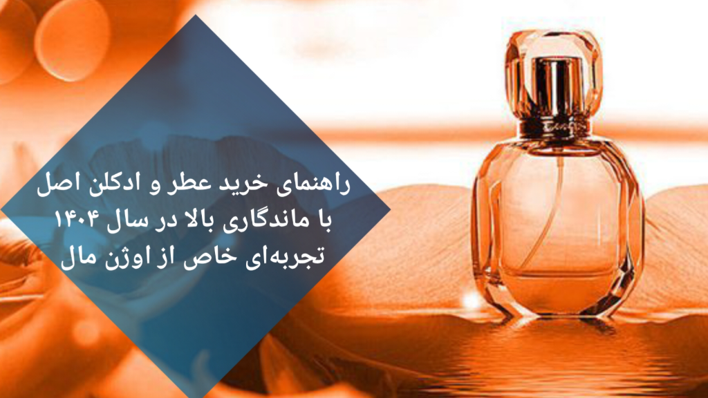 راهنمای خرید عطر و ادکلن اصل با ماندگاری بالا در سال 1404