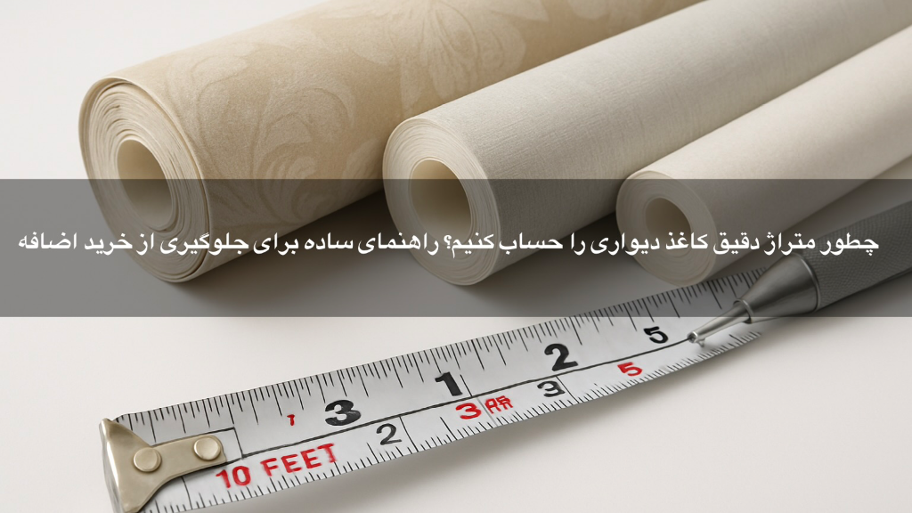 یک راهنمای ساده، چطور متراژ دقیق کاغذ دیواری را حساب کنیم؟