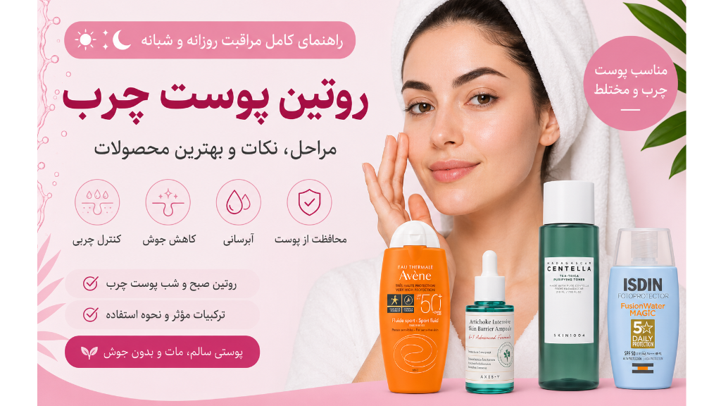 روتین پوست چرب | راهنمای مراقبت روزانه و شبانه + بهترین محصولات