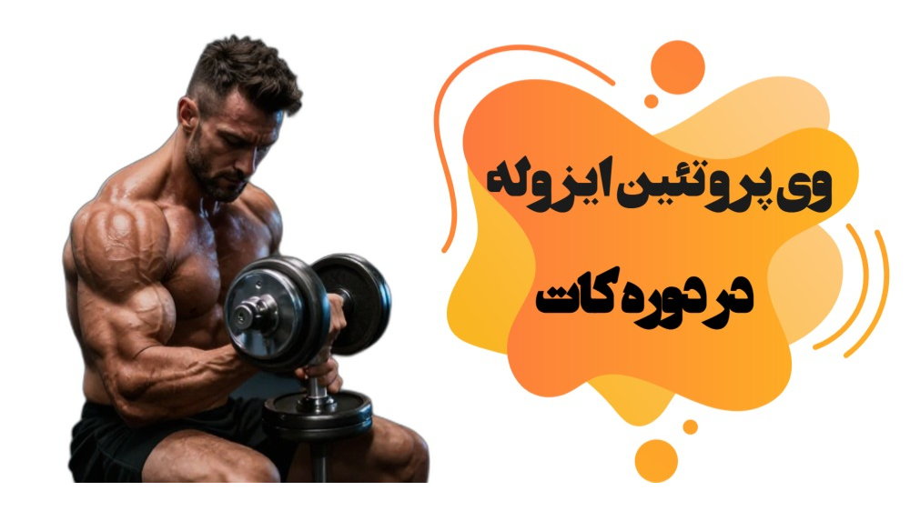 فواید وی پروتئین ایزوله در دوره کات