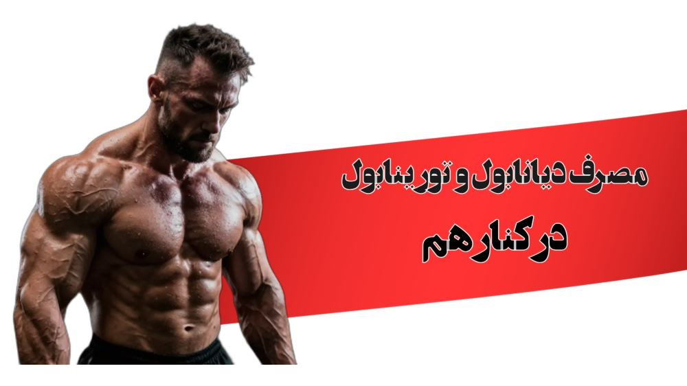 مصرف تورینابول و دیانابول در کنار هم