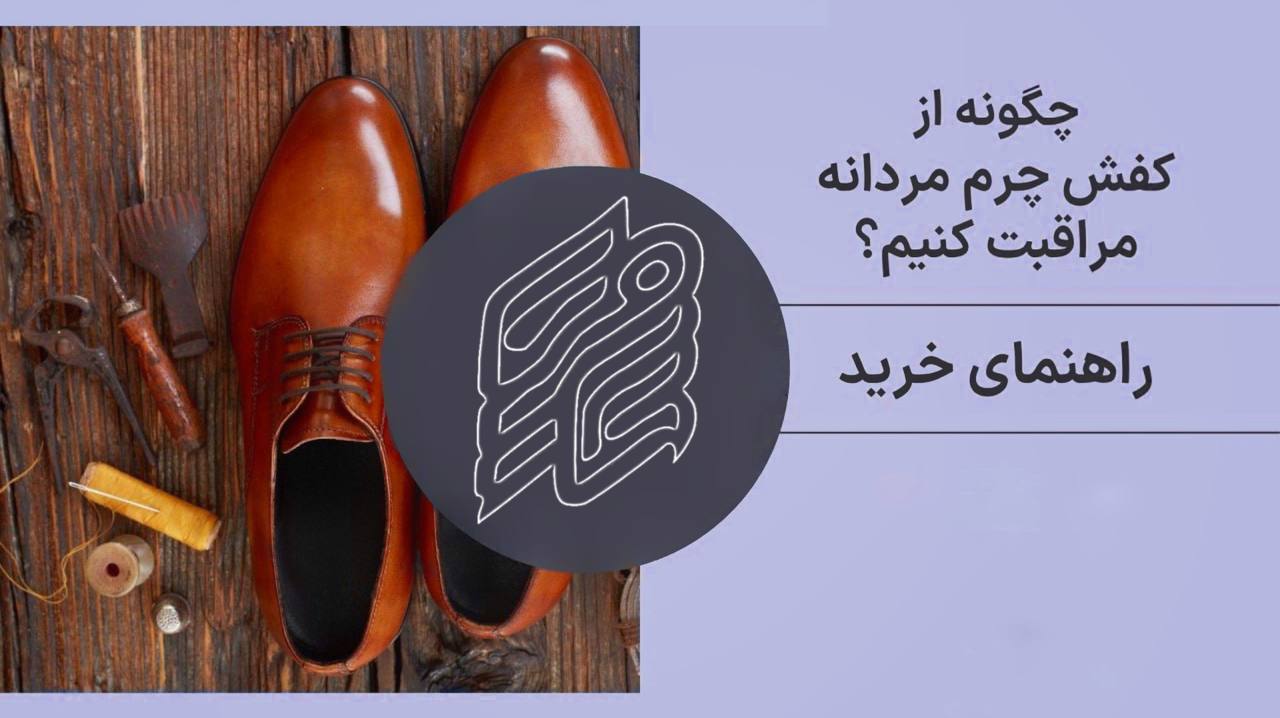 اصول مراقبت از کفش چرم مردانه | نکات افزایش دوام و ماندگاری آن