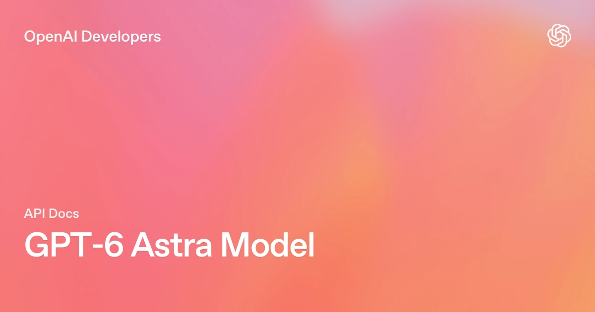 قیمت GPT-6 Astra و مشخصات API برای توسعه‌دهندگان